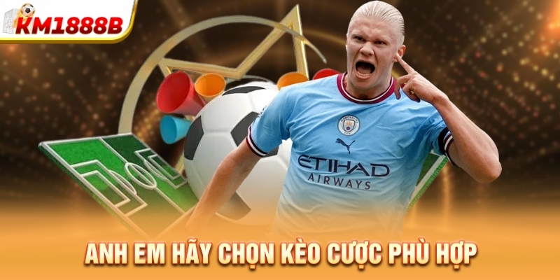Anh em hãy chọn kèo cược phù hợp