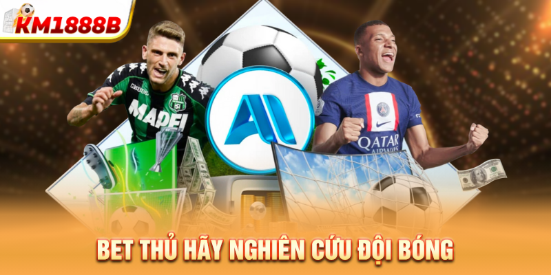 Bet thủ hãy nghiên cứu đội bóng
