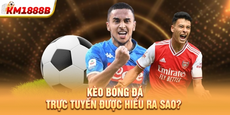 Kèo bóng đá trực tuyến được hiểu ra sao?