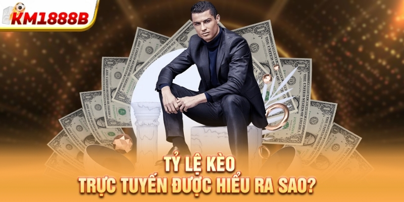 Tỷ lệ kèo trực tuyến được hiểu ra sao?