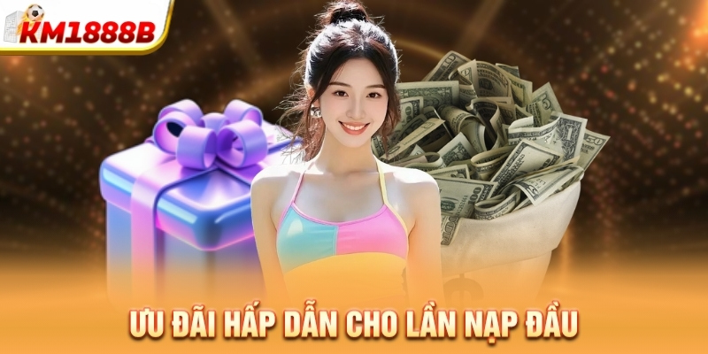 Ưu đãi hấp dẫn cho lần nạp đầu